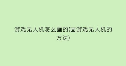 游戏无人机怎么画的(画游戏无人机的方法)