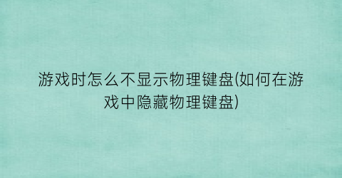 游戏时怎么不显示物理键盘(如何在游戏中隐藏物理键盘)