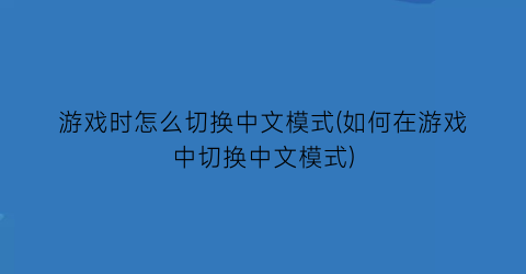 游戏时怎么切换中文模式(如何在游戏中切换中文模式)