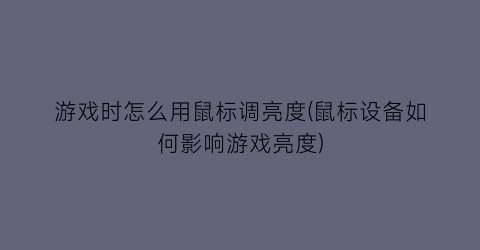 游戏时怎么用鼠标调亮度(鼠标设备如何影响游戏亮度)