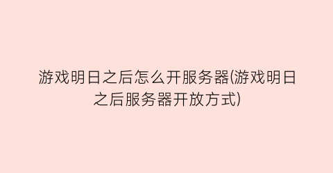 游戏明日之后怎么开服务器(游戏明日之后服务器开放方式)