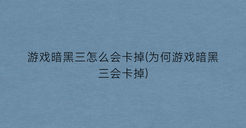 游戏暗黑三怎么会卡掉(为何游戏暗黑三会卡掉)