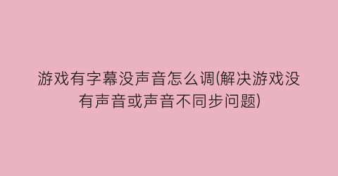 游戏有字幕没声音怎么调(解决游戏没有声音或声音不同步问题)