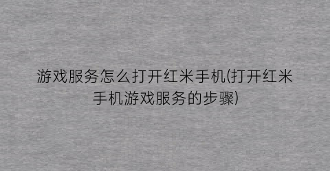 “游戏服务怎么打开红米手机(打开红米手机游戏服务的步骤)