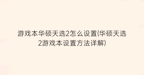 “游戏本华硕天选2怎么设置(华硕天选2游戏本设置方法详解)