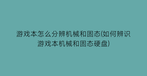 游戏本怎么分辨机械和固态(如何辨识游戏本机械和固态硬盘)