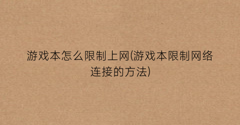 “游戏本怎么限制上网(游戏本限制网络连接的方法)