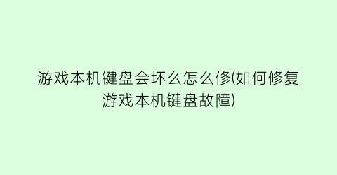 “游戏本机键盘会坏么怎么修(如何修复游戏本机键盘故障)