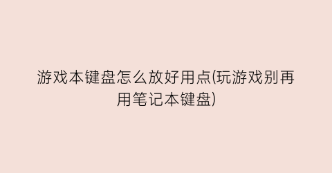 游戏本键盘怎么放好用点(玩游戏别再用笔记本键盘)