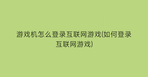 “游戏机怎么登录互联网游戏(如何登录互联网游戏)