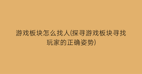 “游戏板块怎么找人(探寻游戏板块寻找玩家的正确姿势)