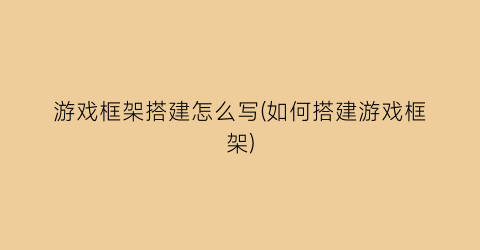 “游戏框架搭建怎么写(如何搭建游戏框架)