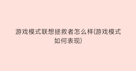 游戏模式联想拯救者怎么样(游戏模式如何表现)