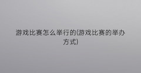 游戏比赛怎么举行的(游戏比赛的举办方式)