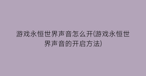 游戏永恒世界声音怎么开(游戏永恒世界声音的开启方法)