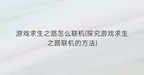 “游戏求生之路怎么联机(探究游戏求生之路联机的方法)