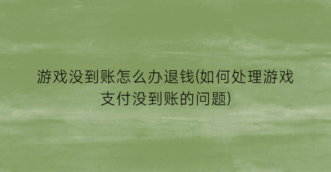 游戏没到账怎么办退钱(如何处理游戏支付没到账的问题)