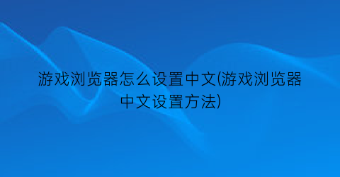 “游戏浏览器怎么设置中文(游戏浏览器中文设置方法)