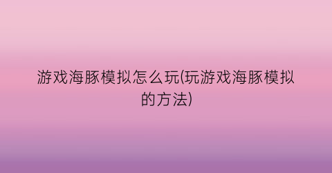 “游戏海豚模拟怎么玩(玩游戏海豚模拟的方法)