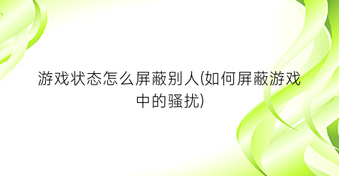 游戏状态怎么屏蔽别人(如何屏蔽游戏中的骚扰)