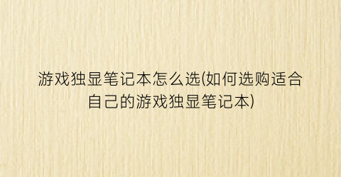 游戏独显笔记本怎么选(如何选购适合自己的游戏独显笔记本)