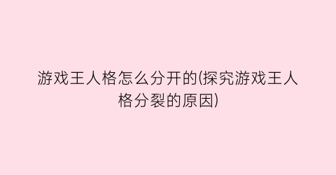 “游戏王人格怎么分开的(探究游戏王人格分裂的原因)