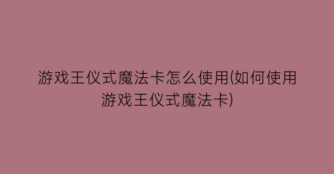 “游戏王仪式魔法卡怎么使用(如何使用游戏王仪式魔法卡)