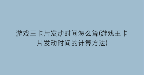 “游戏王卡片发动时间怎么算(游戏王卡片发动时间的计算方法)