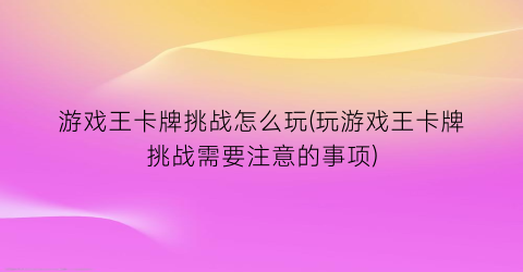 游戏王卡牌挑战怎么玩(玩游戏王卡牌挑战需要注意的事项)