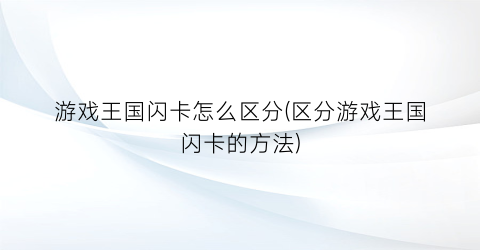 游戏王国闪卡怎么区分(区分游戏王国闪卡的方法)