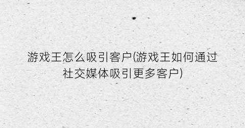 游戏王怎么吸引客户(游戏王如何通过社交媒体吸引更多客户)