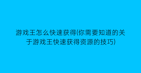 游戏王怎么快速获得(你需要知道的关于游戏王快速获得资源的技巧)