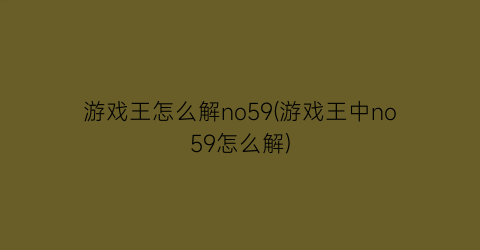 “游戏王怎么解no59(游戏王中no59怎么解)