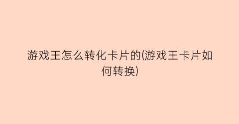 游戏王怎么转化卡片的(游戏王卡片如何转换)