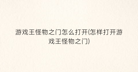 “游戏王怪物之门怎么打开(怎样打开游戏王怪物之门)