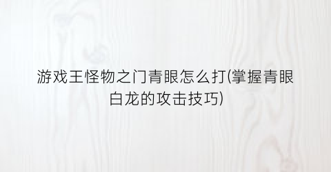 游戏王怪物之门青眼怎么打(掌握青眼白龙的攻击技巧)