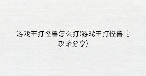 “游戏王打怪兽怎么打(游戏王打怪兽的攻略分享)