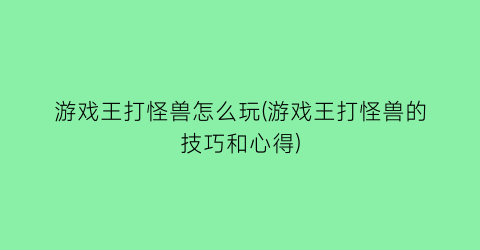 游戏王打怪兽怎么玩(游戏王打怪兽的技巧和心得)