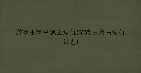 “游戏王海马怎么复仇(游戏王海马复仇计划)