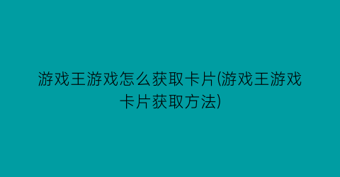 游戏王游戏怎么获取卡片(游戏王游戏卡片获取方法)