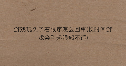 游戏玩久了右眼疼怎么回事(长时间游戏会引起眼部不适)