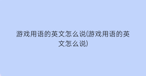 “游戏用语的英文怎么说(游戏用语的英文怎么说)