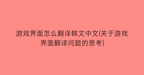 “游戏界面怎么翻译韩文中文(关于游戏界面翻译问题的思考)