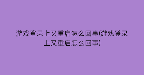 游戏登录上又重启怎么回事(游戏登录上又重启怎么回事)