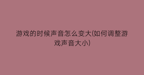 “游戏的时候声音怎么变大(如何调整游戏声音大小)