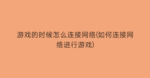 “游戏的时候怎么连接网络(如何连接网络进行游戏)