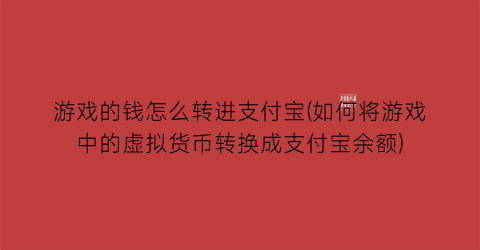 游戏的钱怎么转进支付宝(如何将游戏中的虚拟货币转换成支付宝余额)