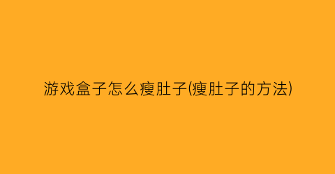 游戏盒子怎么瘦肚子(瘦肚子的方法)