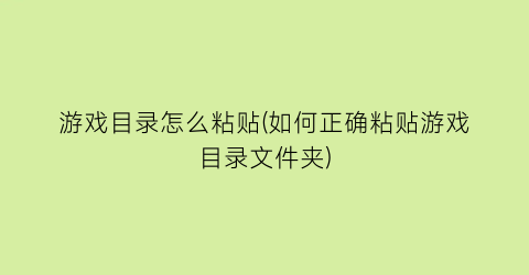 游戏目录怎么粘贴(如何正确粘贴游戏目录文件夹)