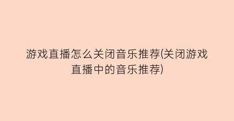 游戏直播怎么关闭音乐推荐(关闭游戏直播中的音乐推荐)